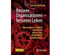 Bessere Organisationen - besseres Leben: Warum Arbeit so schlecht funktioniert und wie man die Wohlfahrt deutlich erhöht
