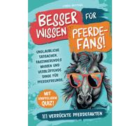 Besserwissen für Pferde-Fans! 101 verrückte Pferdefakten: Unglaubliche Tatsachen, faszinierendes Wissen und verblüffende Dinge für Pferdefreunde. Mit kniffeligem Quiz!