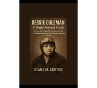 Bessie Coleman: A Flight Beyond Limits: A Story of Courage, Determination, and Unshakable Dreams that Changed Aviation Forever