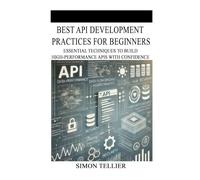 BEST API DEVELOPMENT PRACTICES FOR BEGINNERS: ESSENTIAL TECHNIQUES TO BUILD HIGH-PERFORMANCE APIS WITH CONFIDENCE