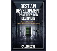 Best API Development Practices For Beginners: Essential Tips to Master API Development from the Ground Up