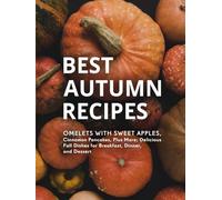 Best Autumn Recipes: Omelets with Sweet Apples, Cinnamon Pancakes, Plus More; Delicious Fall Dishes for Breakfast, Dinner, and Dessert (Good Fall Recipes)