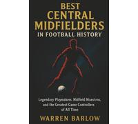 Best Central Midfielders in Football History: Legendary Playmakers, Midfield Maestros, and the Greatest Game Controllers of All Time