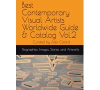 Best Contemporary Visual Artists Worldwide Guide & Catalog Vol.2: Biographies, Images, Stories, and Artworks of 30+ Global Visual Artists, Painters, Sculptors, Photographers, and Mixed Media Creators.