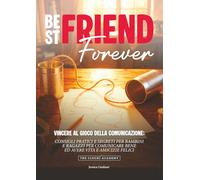 BEST FRIEND FOREVER: CONSIGLI PRATICI E SEGRETI PER BAMBINI E RAGAZZI PER COMUNICARE BENE ED AVERE VITA E AMICIZIE FELICI