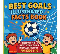 Best Goals Illustrated Facts Book: Discover the Most Iconic Goals in Soccer History for Kids 6-10