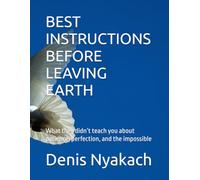 BEST INSTRUCTIONS BEFORE LEAVING EARTH: What they didn’t teach you about patience, perfection, and the impossible