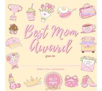 Best Mom Award: Mother’s Day Coloring Book: Cute and Fun Gift for Mom, Adorable Mother’s Day Coloring Pages with Flowers, Hearts, Cakes, Coffee, and Sweet Mom Designs