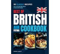 Best of British Air Frying Cookbook: 50 Classic Recipes. Easy to follow and create in your own kitchen.