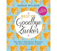 Best of 'Goodbye Zucker': Die über 100 besten Rezepte für ein zuckerfreies Leben - Mit 8-Wochen-Programm