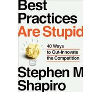 Best Practices Are Stupid: 40 Ways to Out-Innovate the Competition