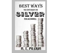 BEST WAYS TO INVEST IN SILVER FOR BEGINNERS: For Investors, For Starters, or For Gifts: 8 (Kenosis Books: Investing in Unpredictable Markets)