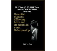 BEST WAYS TO MAKE AN AMERICAN WOMAN HAPPY: Essential Steps to Effecting Love And Romance In Your Relationship