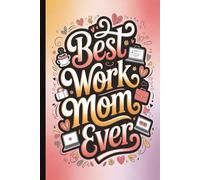 Best Work Mom Ever. Mother’s Day Notebook, Funny & Heartwarming Mom Gift | Cute Lined Journal with Inspirational Quotes on Interior Pages: A Sweet & ... for Mother’s Day, Birthdays & Appreciation.