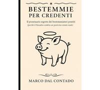 Bestemmie per credenti: Il prontuario segreto degli imprecatori pentiti (perché il Paradiso sembra un posticino niente male)