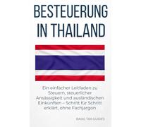 Besteuerung in Thailand: Ein einfacher Leitfaden zu Steuern, steuerlicher Ansässigkeit und ausländischen Einkünften - Schritt für Schritt erklärt, ohne Fachjargon (Basic Tax Guides)