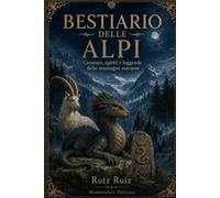 Bestiario delle Alpi: Creature, spiriti e leggende delle montagne europee | Guida illustrata al mito alpino, al folklore e alle tradizioni viventi
