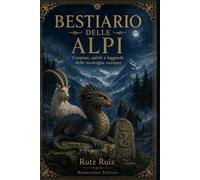 Bestiario delle Alpi: Creature, spiriti e leggende delle montagne europee | Guida illustrata al mito alpino, al folklore e alle tradizioni viventi