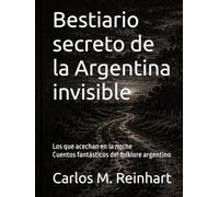 Bestiario secreto de la Argentina invisible: Los que acechan en la noche - Cuentos fantásticos del folklore argentino