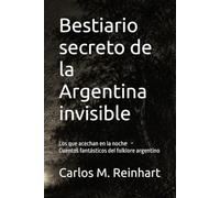 Bestiario secreto de la Argentina invisible: Los que acechan en la noche - Cuentos fantásticos del folklore argentino