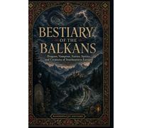 Bestiary of the Balkans: Illustrated Guide | Dragons, Vampires, Fairies, Spirits, and Creatures of Southeastern Europe (Mysteries, Myths and Legends of the World)