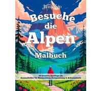 Besuche die Alpen - Malbuch: 50 kreative Ausflüge als Ausmalbilder für Stressabbau, Entspannung & Achtsamkeit