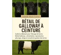 BÉTAIL DE GALLOWAY À CEINTURE: Guide du débutant pour l'élevage de bovins Belted Galloway : alimentation, reproduction, pâturage, vêlage et conseils de gestion des terres