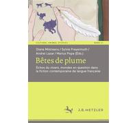 Bêtes de plume: Échos du vivant, mondes en question dans la fiction contemporaine de langue française: 21 (Cultural Animal Studies, 21)