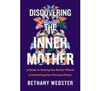 Discovering the Inner Mother: A Guide to Healing the Mother Wound and Claiming Your Personal Power