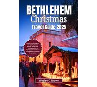 BETHLEHEM CHRISTMAS TRAVEL GUIDE 2025: Walk in the Footsteps of the Nativity: Insider Routes, Sacred Sites, Holiday Markets & Pilgrimage Secrets for an Unforgettable Christmas in Bethlehem
