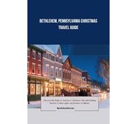 Bethlehem, Pennsylvania Christmas Travel Guide: Discover the Magic of America’s ‘Christmas City’ with Holiday Markets, Festive Lights, and Timeless Traditions”