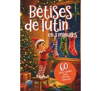 Bêtises de lutin en 3 minutes: 60 farces rapides et faciles avec lettres de lutin à découper, jours de pause et bonus pour parents débordés