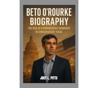 BETO O’ROURK BIOGRAPHY : THE RISE OF A PROGRESSIVE DEMOCRAT IN CONSERVATIVE TEXAS: HOPE, ACTIVISM AND THE BATTLE FOR DEMOCRACY