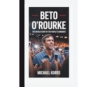 Beto O’Rourke: The Untold Story Of the People’s Candidate