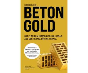 Betongold: Mit Plan zum Immobilienmillionär. Aus der Praxis. Für die Praxis. Mit System zur maximalen Steueroptimierung - mit erprobten Strategien und echten Fallbeispielen.