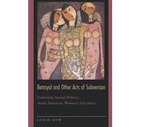 Betrayal and Other Acts of Subversion: Feminism, Sexual Politics, Asian American Women's Literature