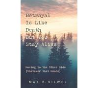 Betrayal Is Like Death But You Stay Alive: Moving to the Other Side (Whatever that Means)