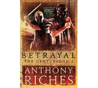 Betrayal: The Centurions I: Anthony Riches