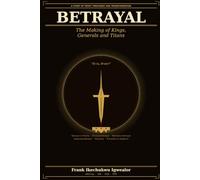 BETRAYAL - The Making of Kings, Generals and Titans: A Study of Trust, Treachery, Triumph, and Transformation