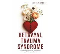 Betrayal Trauma Syndrome: What Deception Does to Your Mind and Body and How to Recover From It (Dealing with Betrayal)