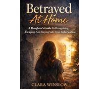 Betrayed At Home: A Daughter’s Guide To Recognizing, Escaping, And Staying Safe From Father’s Abuse