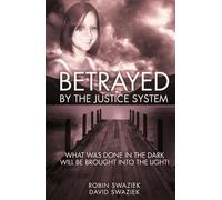 Betrayed by the Justice System: What Was Done In The Dark - Will Be Brought Into The Light!