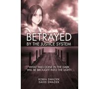 Betrayed by the Justice System: What Was Done In The Dark - Will Be Brought Into The Light!