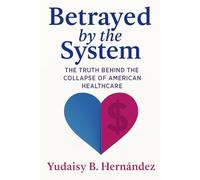 Betrayed by the System: The Truth Behind the Collapse of American Healthcare