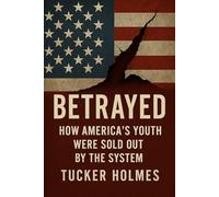 Betrayed: How America's Youth Were Sold Out By The System
