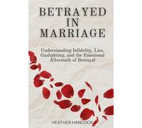 Betrayed in Marriage: Understanding Infidelity, Lies, Gaslighting, and the Emotional Aftermath of Betrayal