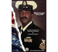 Betrayed Valor: A Veteran’s Story of Service, Sacrifice & Systemic Neglect: A Veteran's Story of Service, Sacrifice and Systemic Neglect: A Veteran's Story Of Service, Sacrifice and Systemic Neglect