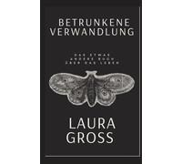 BETRUNKENE VERWANDLUNG: DAS ETWAS ANDERE BUCH ÜBER DAS LEBEN