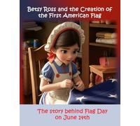 Betsy Ross and the Creation of the First American Flag: The Story Behind Flag Day on June 14th