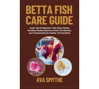 Betta Fish Care Guide: Expert Tips for Beginners: Tank Setup, Feeding, Breeding, Planted Aquariums, Stress-Free Routines, and Troubleshooting for Healthy, Thriving Bettas